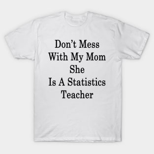 Don't Mess With My Mom She Is A Statistics Teacher T-Shirt